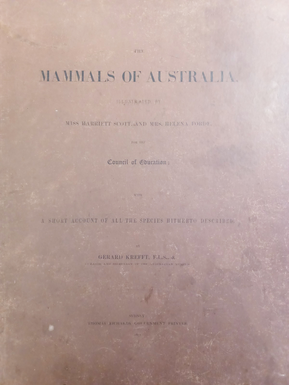 The Mammals of Australia, Illustrated by Miss Harriett Scott and Mrs. Helena Forde. For the Council of Education; with a short account of all the species hitherto described. By Gerard Krefft, F.L.S., &amp;c. Curator and secretary of the Australian Museum.
